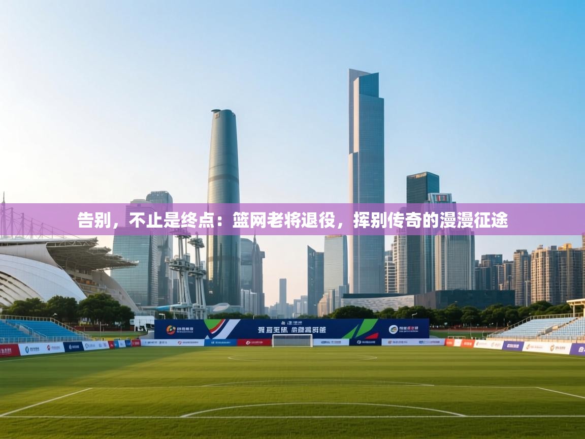 告别,不止是终点:篮网老将退役,挥别传奇的漫漫征途 第2张