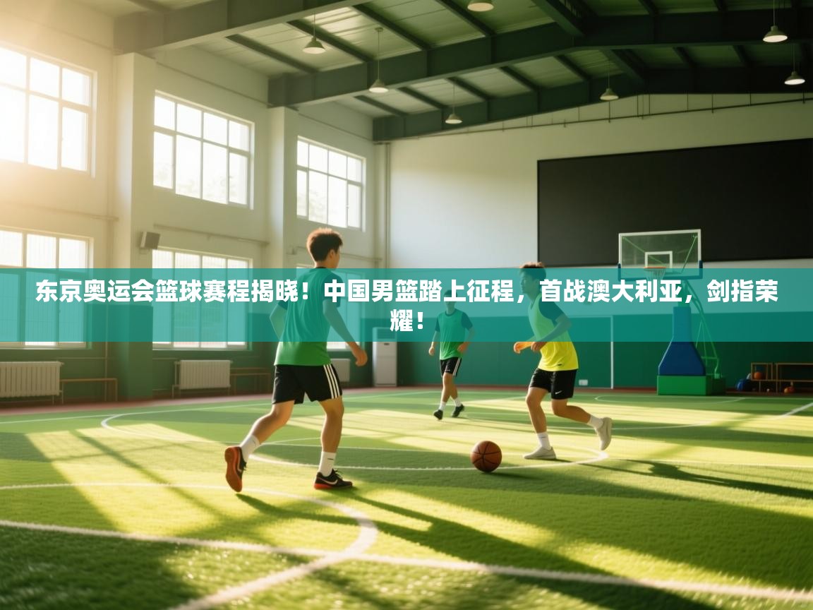 东京奥运会篮球赛程揭晓！中国男篮踏上征程，首战澳大利亚，剑指荣耀！  第1张