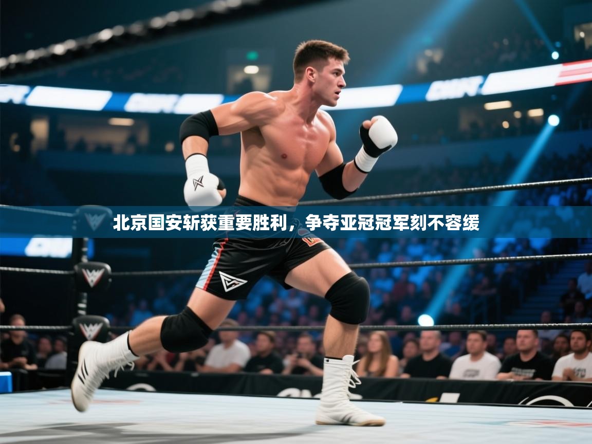 北京国安斩获重要胜利，争夺亚冠冠军刻不容缓