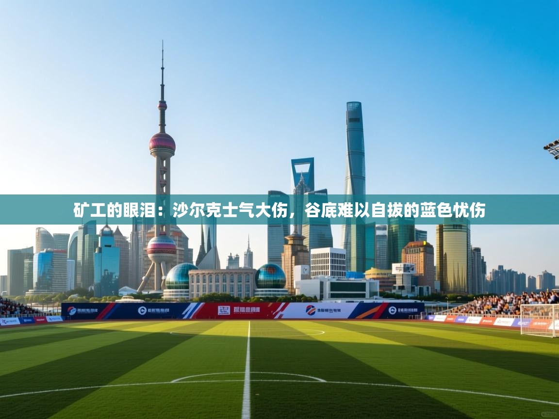 矿工的眼泪：沙尔克士气大伤，谷底难以自拔的蓝色忧伤