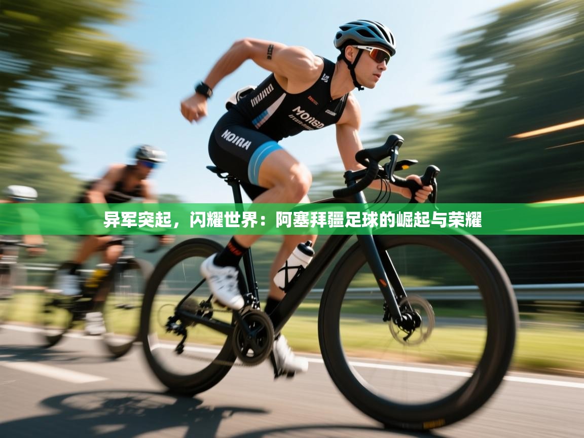 异军突起，闪耀世界：阿塞拜疆足球的崛起与荣耀  第1张