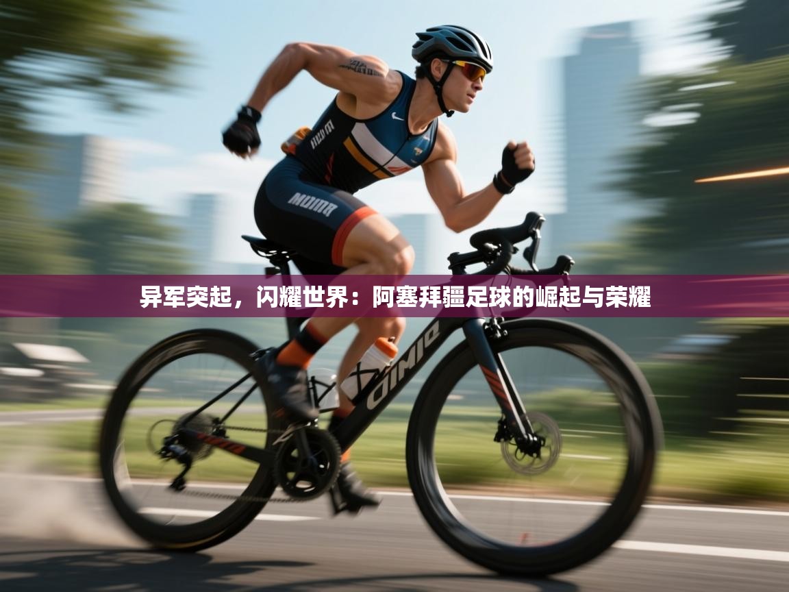 异军突起，闪耀世界：阿塞拜疆足球的崛起与荣耀  第2张