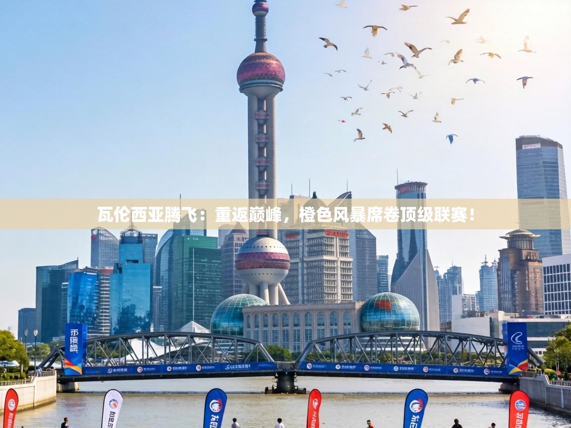 瓦伦西亚腾飞：重返巅峰，橙色风暴席卷顶级联赛！